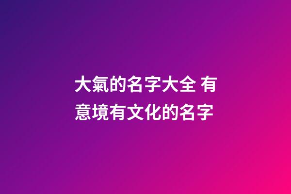 大氣的名字大全 有意境有文化的名字